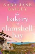 The Bakery at Clamshell Bay: A gorgeously uplifting and unforgettable story of love, friendship and secrets di Sara Jane Bailey edito da LIGHTNING SOURCE INC