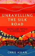Unravelling The Silk Road di Chris Aslan edito da Icon Books