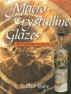 Macro-Crystalline Glazes: The Challenge of Crystals di Peter Ilsley edito da Crowood Press (UK)