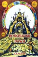 Rosicrucian Dawn - the three foundational texts that announced the Rosicrucian Fraternity di Arthur E. Waite edito da Aziloth Books