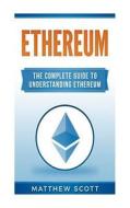 Ethereum: The Complete Guide to Understanding Ethereum di Matthew Scott edito da Createspace Independent Publishing Platform