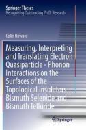 Measuring, Interpreting And Translating Electron Quasiparticle - Phonon Interactions On The Surfaces Of The Topological Insulators Bismuth Selenide An di Colin Howard edito da Springer International Publishing Ag