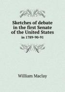 Sketches Of Debate In The First Senate Of The United States In 1789-90-91 di William Maclay, George Washington Harris edito da Book On Demand Ltd.