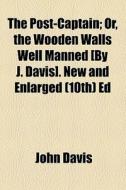 The Post-captain; Or, The Wooden Walls Well Manned [by J. Davis]. New And Enlarged (10th) Ed di John Davis edito da General Books Llc