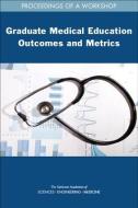 Graduate Medical Education Outcomes and Metrics: Proceedings of a Workshop di National Academies Of Sciences Engineeri, Health And Medicine Division, Board On Health Care Services edito da NATL ACADEMY PR