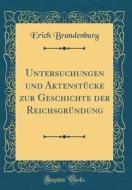 Untersuchungen Und Aktenstucke Zur Geschichte Der Reichsgrundung (Classic Reprint) di Erich Brandenburg edito da Forgotten Books