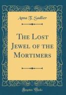 The Lost Jewel of the Mortimers (Classic Reprint) di Anna T. Sadlier edito da Forgotten Books