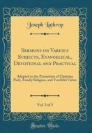 Sermons on Various Subjects, Evangelical, Devotional and Practical, Vol. 3 of 5: Adapted to the Promotion of Christian Piety, Family Religion, and You di Joseph Lathrop edito da Forgotten Books