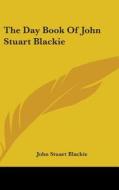The Day Book Of John Stuart Blackie di JOHN STUART BLACKIE edito da Kessinger Publishing
