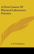 A First Course Of Physical Laboratory Pr di A. M. WORTHINGTON edito da Kessinger Publishing