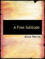 A Free Solitude di Alice Perrin edito da Bibliolife