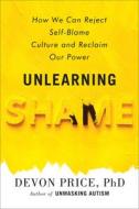 Unlearning Shame: How to Overcome Hopelessness and Resist the Culture of Self-Blame di Devon Price edito da HARMONY BOOK