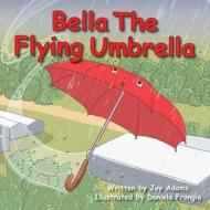 Bella The Flying Umbrella di Joy Adams edito da Publicious Pty Ltd