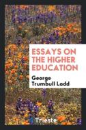 Essays on the Higher Education di George Trumbull Ladd edito da LIGHTNING SOURCE INC