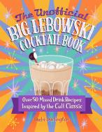 The Unofficial Big Lebowski Cocktail Book: Imbibe the Cult Classic Through 50 Beverages di André G. Darlington edito da EPIC INK BOOKS