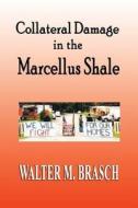 Collateral Damage In The Marcellus Shale di Walter M Brasch edito da Greeley & Stone, Publishers, Llc