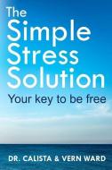 The Simple Stress Solution di Vern Ward, Dr Calista Ward edito da BLURB INC