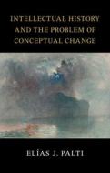 Intellectual History And The Problem Of Conceptual Change di Elias J. Palti edito da Cambridge University Press