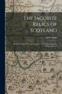 The Jacobite Relics of Scotland: Being the Songs, Airs, and Legends, of the Adherents to the House of Stuart di James Hogg edito da LEGARE STREET PR
