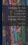 Stories of the Gorilla Country Narrated for Young People di Paul Du Chaillu edito da LEGARE STREET PR