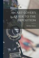An Art-Lover's Guide to the Exposition di Sheldon Cheney edito da LEGARE STREET PR