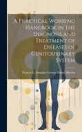 A Practical Working Handbook in the Diagnosis and Treatment of Diseases of Genitourinary System di Francis E. Doughty Ge Parker Holden edito da LEGARE STREET PR