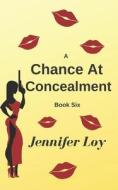 A CHANCE AT CONCEALMENT: BOOK SIX di JENNIFER LOY edito da LIGHTNING SOURCE UK LTD