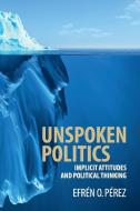 Unspoken Politics di Efrén O. Pérez edito da Cambridge University Press