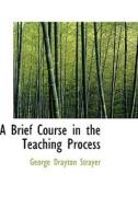 A Brief Course In The Teaching Process di George Drayton Strayer edito da Bibliolife