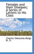 Females And Their Diseases; A Series Of Letters To His Class di Charles Delucena Meigs edito da Bibliolife