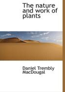The Nature And Work Of Plants di Daniel Trembly Macdougal edito da Bibliolife