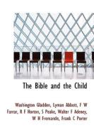 The Bible And The Child di Washington Gladden, Lyman Abbott, F W Farrar edito da Bibliolife