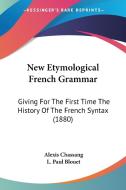 New Etymological French Grammar: Giving for the First Time the History of the French Syntax (1880) di Alexis Chassang edito da Kessinger Publishing