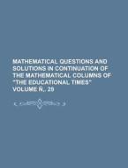 Mathematical Questions and Solutions in Continuation of the Mathematical Columns of "The Educational Times" Volume N . 29 di Anonymous edito da Rarebooksclub.com