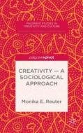 Creativity - A Sociological Approach di Monika E. Reuter edito da Palgrave Macmillan