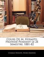 Cours De M. Hermite: ProfessÃ¯Â¿Â½ Pendant Le 2e Semestre, 1881-82 di Charles Hermite, Henri Andoyer edito da Nabu Press
