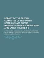 Report of the Special Committee of the United States Senate on the Irrigation and Reclamation of Arid Lands Volume 1-2 di United States Congress Lands edito da Rarebooksclub.com