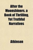 After The Moonshiners. A Book Of Thrilli di Atkinson edito da General Books