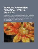 Sermons And Other Practical Works (volume 6); Consisting Of Above One Hundred And Fifty Sermons Besides His Poetical Pieces. To Which Is Prefixed An A di Ralph Erskine edito da General Books Llc