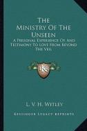 The Ministry of the Unseen: A Personal Experience Of, and Testimony to Love from Beyond the Veil di L. V. H. Witley edito da Kessinger Publishing