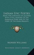 Indian Epic Poetry: Being the Substance of Lectures with a Full Analysis of the Ramayana Story and of the Story of the Maha-Bharata di Monier Williams edito da Kessinger Publishing