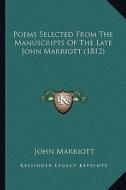 Poems Selected from the Manuscripts of the Late John Marriott (1812) di John Marriott edito da Kessinger Publishing