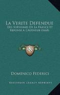 La Verite Defendue: Des Sophismes de La France Et Reponse A L'Autheur (1668) di Domenico Federici edito da Kessinger Publishing