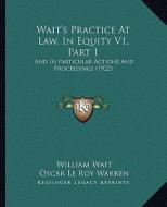 Wait's Practice at Law, in Equity V1, Part 1: And in Particular Actions and Proceedings (1922) di William Wait, Oscar Le Roy Warren edito da Kessinger Publishing
