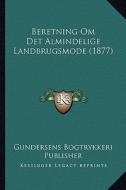 Beretning Om Det Almindelige Landbrugsmode (1877) di Gundersens Bogtrykkeri Publisher edito da Kessinger Publishing