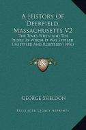 A History of Deerfield, Massachusetts V2: The Times When and the People by Whom It Was Settled, Unsettled and Resettled (1896) di George Sheldon edito da Kessinger Publishing