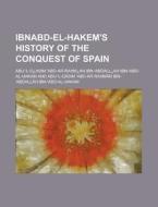 Ibnabd-El-Hakem's History of the Conquest of Spain di Abu-'l-Q Asim Ibn-'Abd-Al-Hakam edito da Rarebooksclub.com