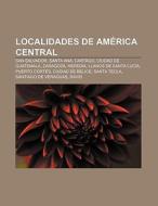 Localidades de América Central di Source Wikipedia edito da Books LLC, Reference Series