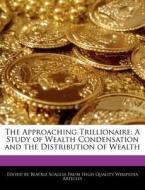 The Approaching Trillionaire: A Study of Wealth Condensation and the Distribution of Wealth di Beatriz Scaglia edito da WEBSTER S DIGITAL SERV S