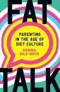 Fat Talk: Parenting in the Age of Diet Culture di Virginia Sole-Smith edito da HENRY HOLT